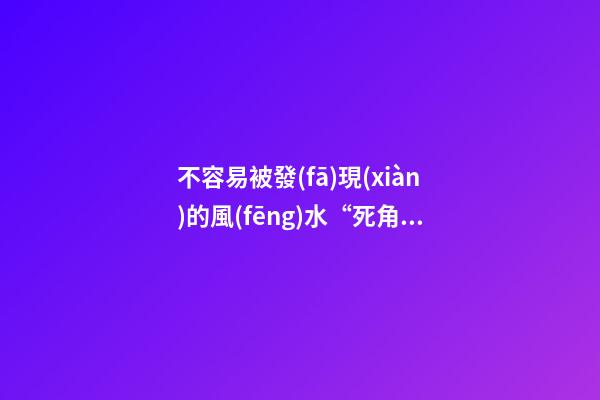 不容易被發(fā)現(xiàn)的風(fēng)水“死角”
