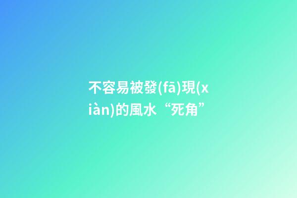 不容易被發(fā)現(xiàn)的風水“死角”