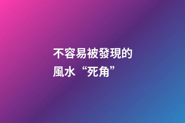 不容易被發現的風水“死角”