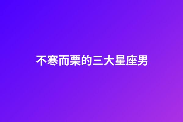 不寒而栗的三大星座男-第1張-星座運勢-玄機派