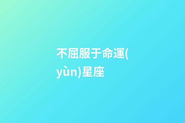 不屈服于命運(yùn)星座-第1張-星座運(yùn)勢-玄機(jī)派