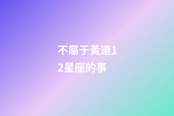 不屬于黃道12星座的事-第1張-星座運勢-玄機派