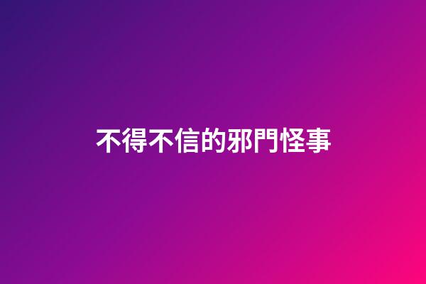 不得不信的邪門怪事
