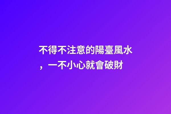 不得不注意的陽臺風水，一不小心就會破財