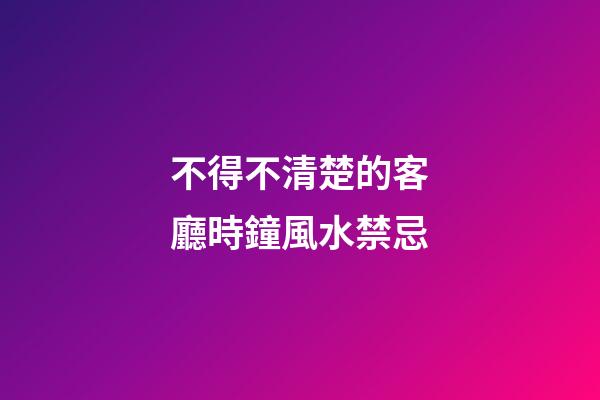 不得不清楚的客廳時鐘風水禁忌
