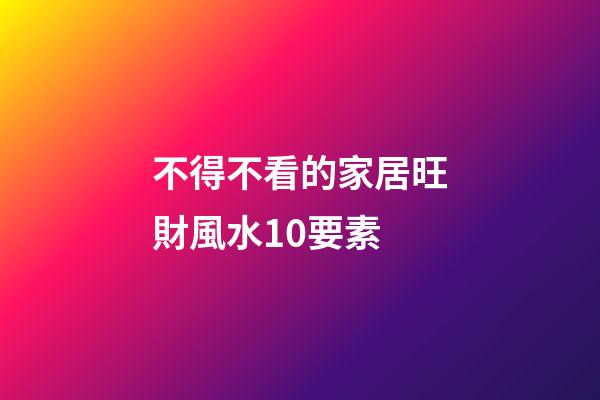 不得不看的家居旺財風水10要素