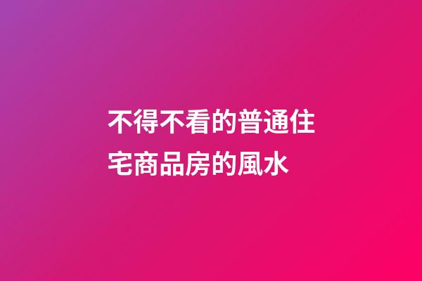 不得不看的普通住宅商品房的風水