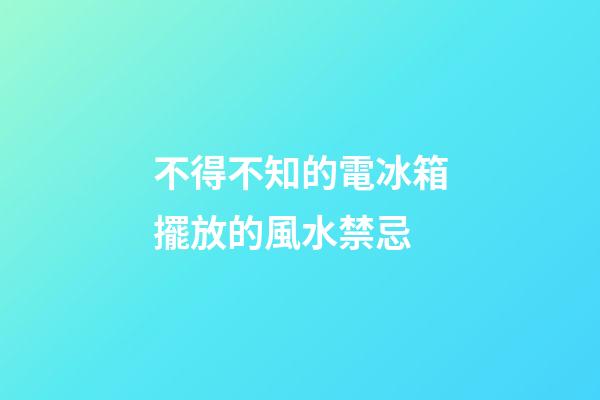 不得不知的電冰箱擺放的風水禁忌