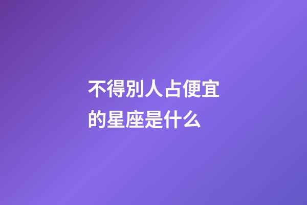 不得別人占便宜的星座是什么-第1張-星座運(yùn)勢(shì)-玄機(jī)派