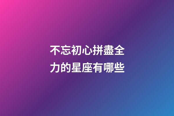不忘初心拼盡全力的星座有哪些-第1張-星座運勢-玄機派