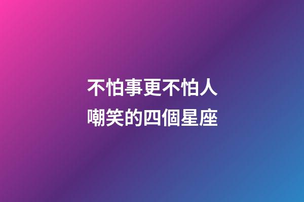 不怕事更不怕人嘲笑的四個星座