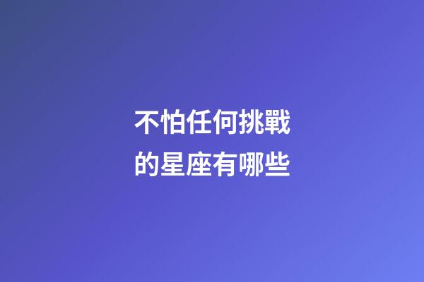 不怕任何挑戰的星座有哪些-第1張-星座運勢-玄機派