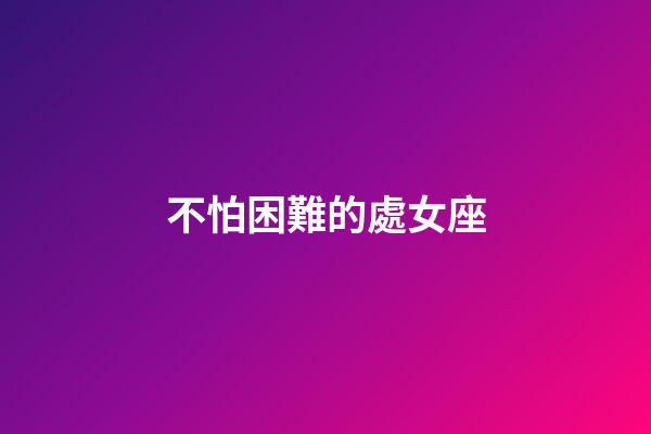 不怕困難的處女座-第1張-星座運勢-玄機派