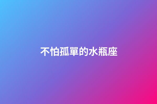 不怕孤單的水瓶座-第1張-星座運勢-玄機派