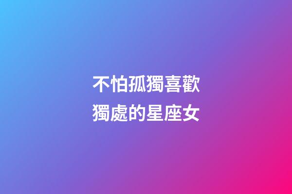 不怕孤獨喜歡獨處的星座女-第1張-星座運勢-玄機派