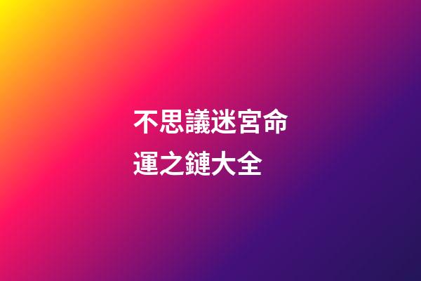 不思議迷宮命運之鏈大全(「不思議迷宮」渠道服永久密令339條)-第1張-觀點-玄機派