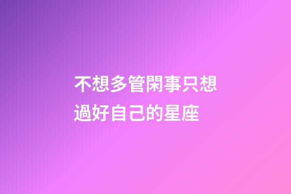 不想多管閑事只想過好自己的星座-第1張-星座運勢-玄機派