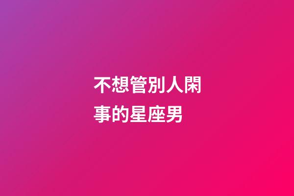 不想管別人閑事的星座男