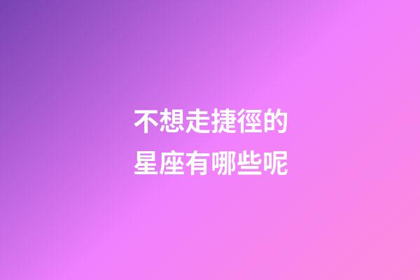 不想走捷徑的星座有哪些呢-第1張-星座運勢-玄機派