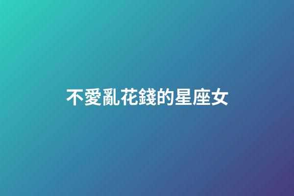 不愛亂花錢的星座女-第1張-星座運勢-玄機派