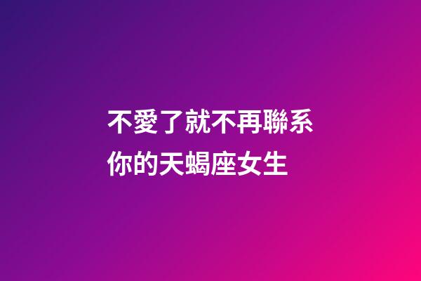 不愛了就不再聯系你的天蝎座女生-第1張-星座運勢-玄機派