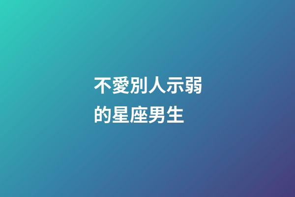 不愛別人示弱的星座男生-第1張-星座運勢-玄機派