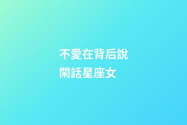 不愛在背后說閑話星座女
