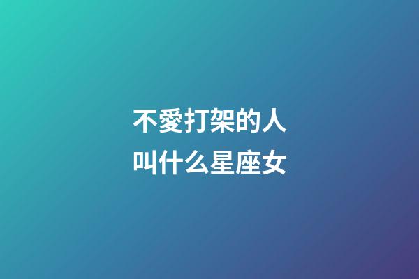 不愛打架的人叫什么星座女-第1張-星座運勢-玄機派