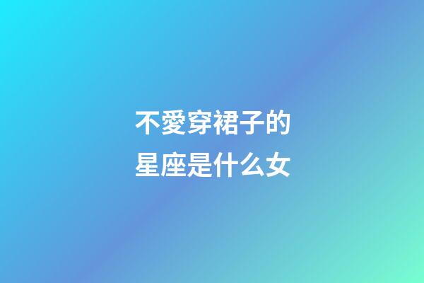 不愛穿裙子的星座是什么女-第1張-星座運勢-玄機派