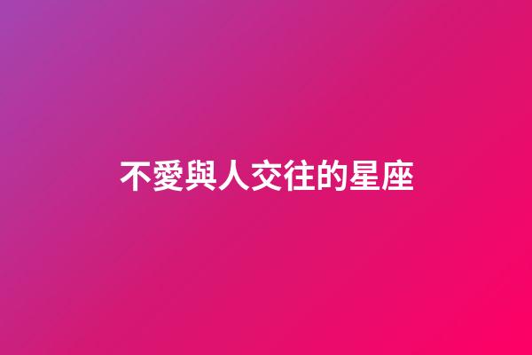 不愛與人交往的星座-第1張-星座運勢-玄機派