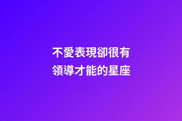不愛表現卻很有領導才能的星座-第1張-星座運勢-玄機派