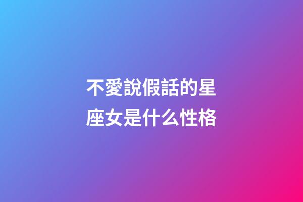 不愛說假話的星座女是什么性格-第1張-星座運勢-玄機派