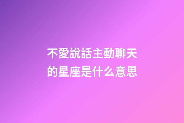 不愛說話主動聊天的星座是什么意思-第1張-星座運勢-玄機派