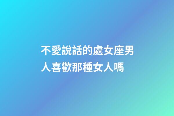 不愛說話的處女座男人喜歡那種女人嗎-第1張-星座運勢-玄機派