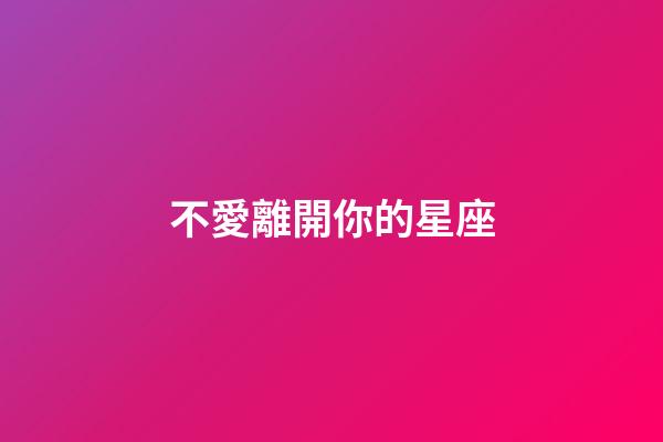 不愛離開你的星座-第1張-星座運勢-玄機派