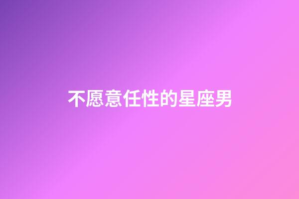 不愿意任性的星座男-第1張-星座運勢-玄機派