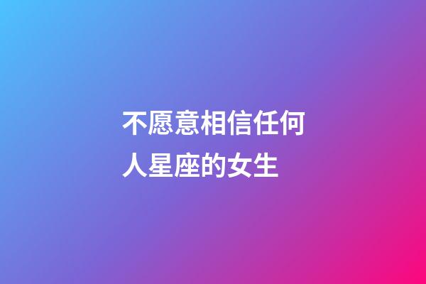 不愿意相信任何人星座的女生-第1張-星座運勢-玄機派