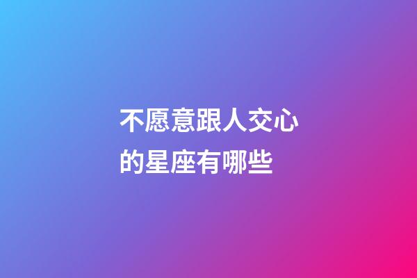 不愿意跟人交心的星座有哪些-第1張-星座運(yùn)勢(shì)-玄機(jī)派