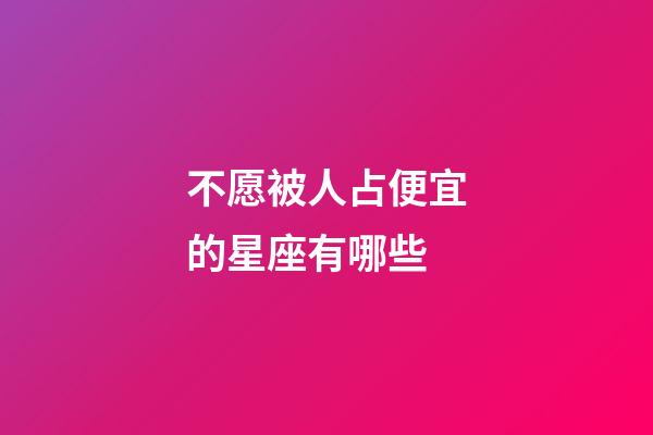 不愿被人占便宜的星座有哪些-第1張-星座運勢-玄機派