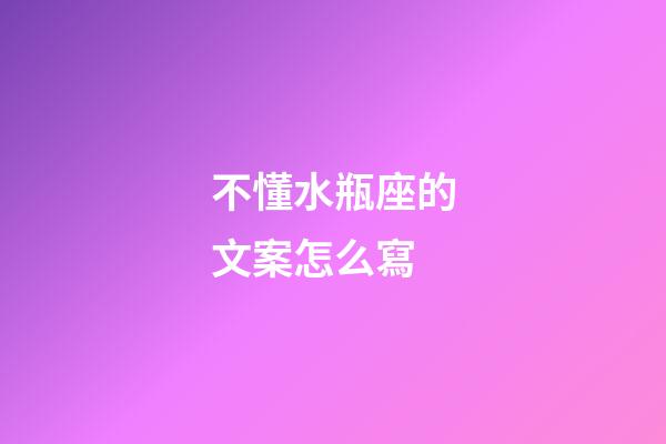 不懂水瓶座的文案怎么寫-第1張-星座運勢-玄機派