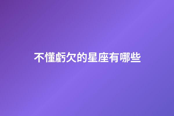 不懂虧欠的星座有哪些-第1張-星座運勢-玄機派