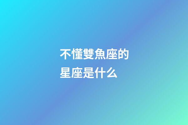 不懂雙魚座的星座是什么-第1張-星座運勢-玄機派
