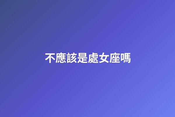 不應該是處女座嗎-第1張-星座運勢-玄機派