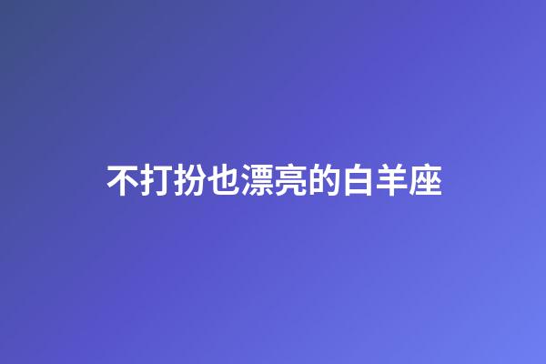 不打扮也漂亮的白羊座-第1張-星座運(yùn)勢-玄機(jī)派