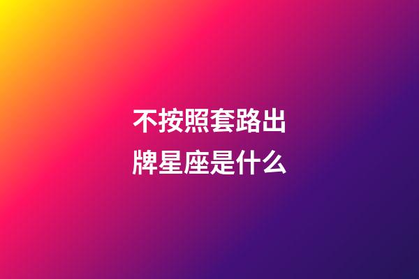 不按照套路出牌星座是什么-第1張-星座運勢-玄機派