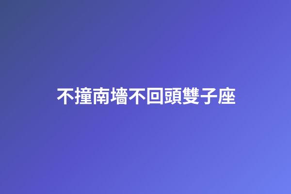 不撞南墻不回頭雙子座-第1張-星座運(yùn)勢(shì)-玄機(jī)派