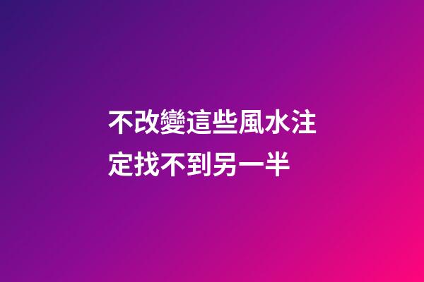 不改變這些風水注定找不到另一半
