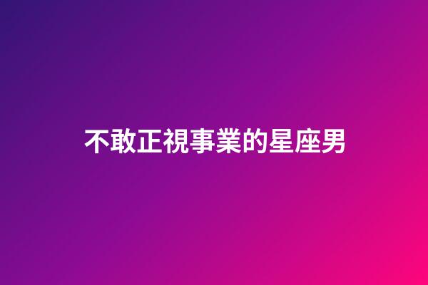 不敢正視事業的星座男-第1張-星座運勢-玄機派