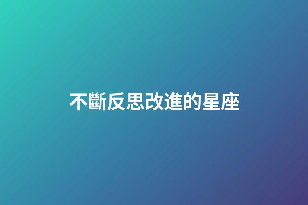 不斷反思改進的星座-第1張-星座運勢-玄機派