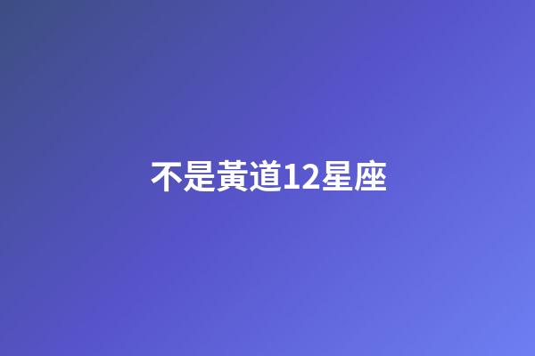 不是黃道12星座-第1張-星座運(yùn)勢-玄機(jī)派